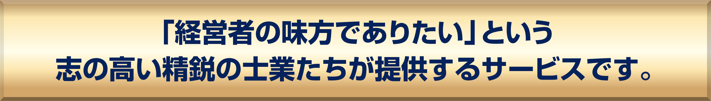 「経営者の味方でありたい」という志の高い精鋭の士業たちが提供するサービスです。