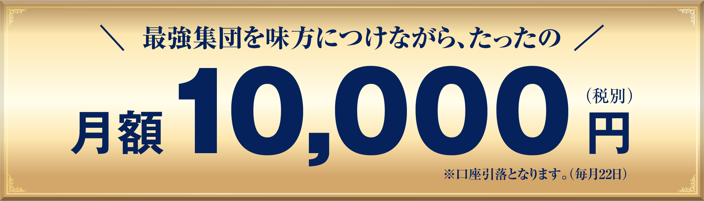 最強集団を味方につけながら、たったの月額10,000円（税別）