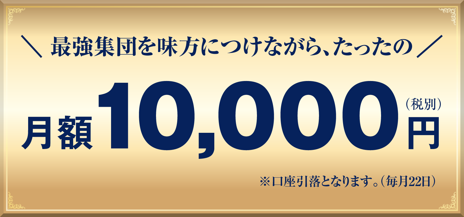 最強集団を味方につけながら、たったの月額10,000円（税別）